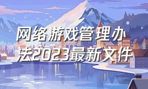 网络游戏管理办法2023最新文件