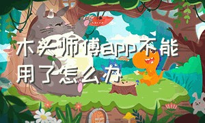 木头师傅app不能用了怎么办