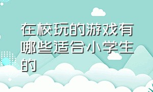 在校玩的游戏有哪些适合小学生的