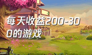 每天收益200-300的游戏