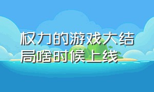 权力的游戏大结局啥时候上线