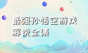 最强孙悟空游戏解说全集