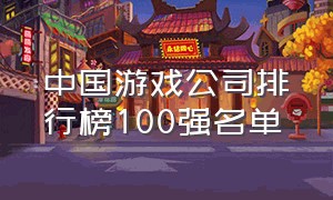 中国游戏公司排行榜100强名单