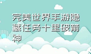 完美世界手游隐藏任务十里破箭神