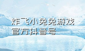 炸飞小兔兔游戏官方抖音号