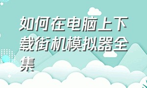 如何在电脑上下载街机模拟器全集