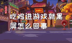 吃鸡进游戏就黑屏怎么回事