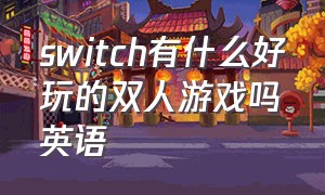 switch有什么好玩的双人游戏吗英语