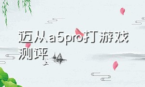 迈从a5pro打游戏测评