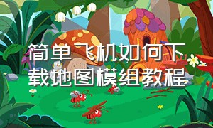 简单飞机如何下载地图模组教程