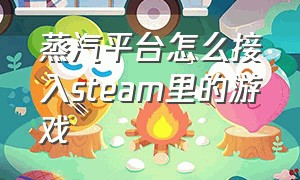 蒸汽平台怎么接入steam里的游戏