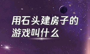 用石头建房子的游戏叫什么