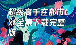 超级高手在都市txt全集下载完整版