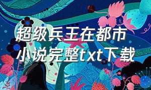 超级兵王在都市小说完整txt下载