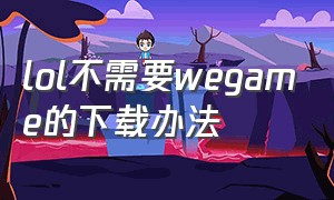 lol不需要wegame的下载办法