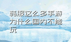 韩服这么多手游为什么国内不能玩