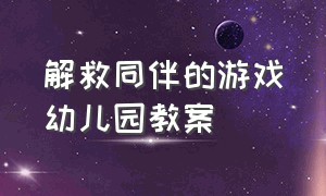 解救同伴的游戏幼儿园教案