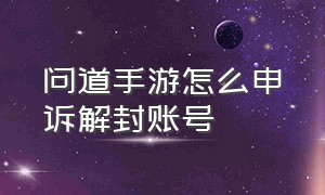 问道手游怎么申诉解封账号