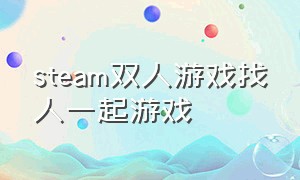 steam双人游戏找人一起游戏