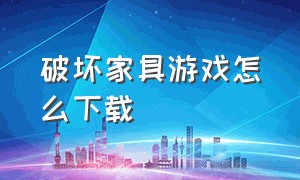 破坏家具游戏怎么下载