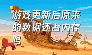 游戏更新后原来的数据还占内存吗