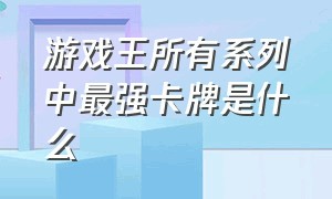 游戏王所有系列中最强卡牌是什么