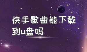 快手歌曲能下载到u盘吗