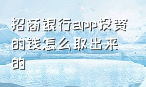 招商银行app投资的钱怎么取出来的