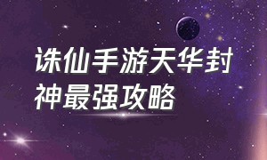 诛仙手游天华封神最强攻略