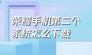 荣耀手机第二个系统怎么下载