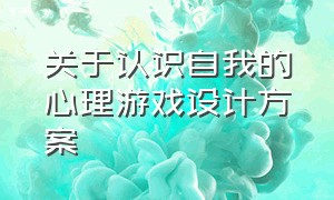 关于认识自我的心理游戏设计方案