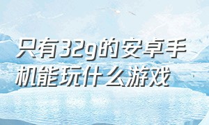 只有32g的安卓手机能玩什么游戏