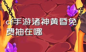 cf手游诸神黄昏免费抽在哪