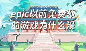 epic以前免费领的游戏为什么没了