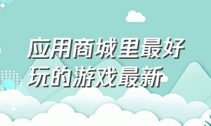 应用商城里最好玩的游戏最新