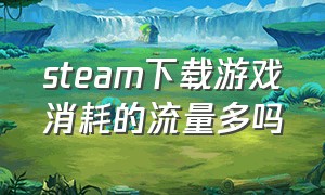 steam下载游戏消耗的流量多吗