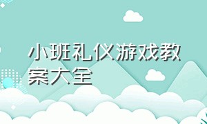 小班礼仪游戏教案大全