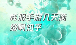 韩服手游几天满级啊知乎