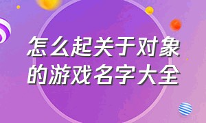 怎么起关于对象的游戏名字大全