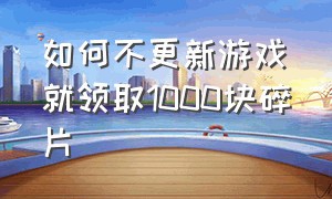 如何不更新游戏就领取1000块碎片