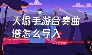 天谕手游合奏曲谱怎么导入