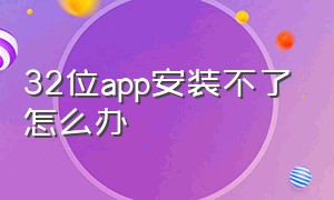 32位app安装不了怎么办