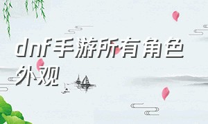 dnf手游所有角色外观