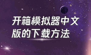 开箱模拟器中文版的下载方法