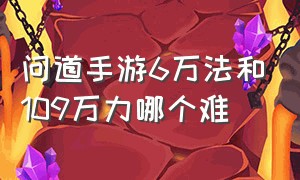 问道手游6万法和109万力哪个难