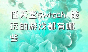 任天堂switch 能玩的游戏都有哪些