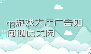 qq游戏大厅广告如何彻底关闭