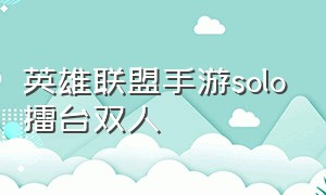 英雄联盟手游solo擂台双人