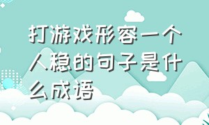 打游戏形容一个人稳的句子是什么成语