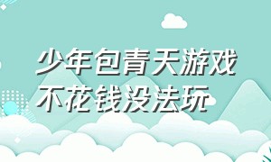 少年包青天游戏不花钱没法玩